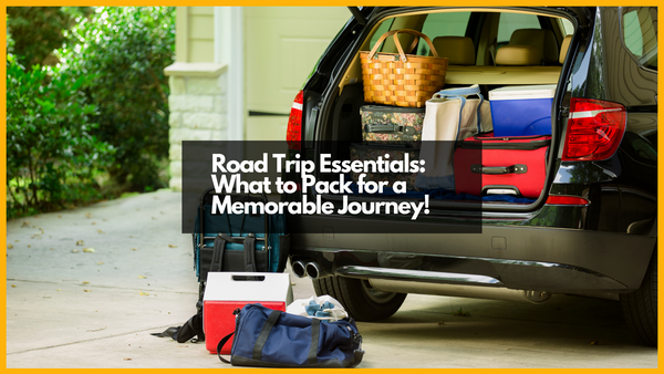 Road Trip Essentials: What to Pack for a Memorable Journey
