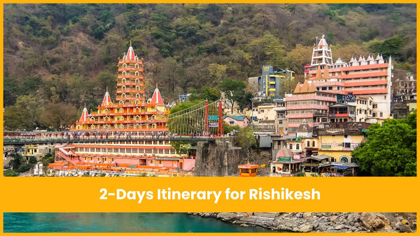 2 Days Itinerary for Rishikesh: Best Places to Visit, Things to Do & Travel Guide